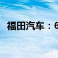 福田汽车：6月汽车产品合计销量50039辆