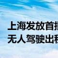 上海发放首批完全无人载人车牌照：免费体验无人驾驶出租车