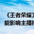 《王者荣耀》弹幕新玩法正式上线：发弹幕就能影响主播操作