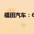 福田汽车：6月汽车产品合计销量50039辆