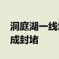 洞庭湖一线堤防决口预计在7月9日12时前完成封堵