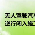无人驾驶汽车再次闯祸！谷歌Waymo智能车逆行闯入施工地区