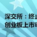 深交所：终止对鹰之航首次公开发行股票并在创业板上市审核