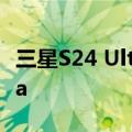 三星S24 Ultra将更新相机性能 超越S25 Ultra