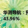 华测导航：预计上半年净利同比增长38.27%-43.96%