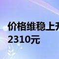 价格维稳上升，飞天茅台散瓶批发参考价升至2310元