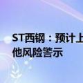 ST西钢：预计上半年净亏损2.94亿元 公司申请撤销股票其他风险警示