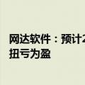 网达软件：预计2024年上半年净利润500万至800万元 同比扭亏为盈