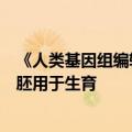 《人类基因组编辑研究伦理指引》发布：严禁将编辑后的人胚用于生育