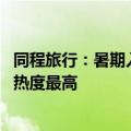 同程旅行：暑期入出境旅游旺盛 新马泰“免签黄金线”出游热度最高