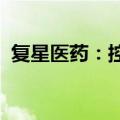 复星医药：控股子公司获药品临床试验批准