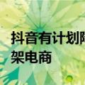 抖音有计划降低达人直播比重，并持续扩大货架电商
