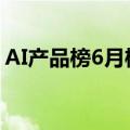 AI产品榜6月榜单出炉：百度文库达成三连冠