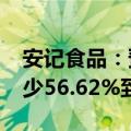安记食品：预计2024年上半年净利润同比减少56.62%到61.46%