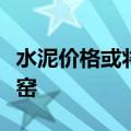 水泥价格或将上涨，部分水泥生产企业错峰停窑
