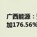 广西能源：预计2024年半年度净利润同比增加176.56%到314.84%