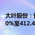 大叶股份：预计上半年净利润同比增长294.20%至412.46%
