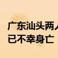 广东汕头两人下海玩时被浪卷走，被找到时均已不幸身亡