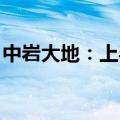 中岩大地：上半年净利同比预增195%-283%