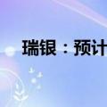 瑞银：预计英国最有可能在8月开始降息