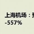 上海机场：预计上半年净利润同比增长436%-557%