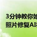 3分钟教你如何使用即梦AI实现最近爆火的老照片修复AI视频