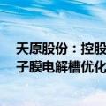 天原股份：控股子公司拟投资13610.29万元建设氯碱厂离子膜电解槽优化项目