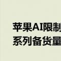 苹果AI限制老机型！曝苹果上调iPhone 16系列备货量至9000万部