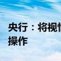 央行：将视情况开展临时正回购或临时逆回购操作