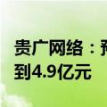 贵广网络：预计2024年上半年净亏损3.8亿元到4.9亿元