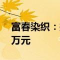 富春染织：拟回购股份金额1500万元-3000万元