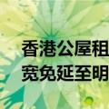香港公屋租金据悉将上调10%，或提供租金宽免延至明年1月实施