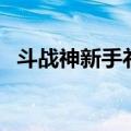 斗战神新手礼包在哪领（斗战神新手礼包）