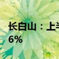长白山：上半年净利同比预增63.27%到87.76%