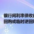 银行间利率债收益率盘初多数上行 央行将视情况开展临时正回购或临时逆回购操作