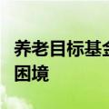 养老目标基金频现清盘，规模和业绩陷入双重困境