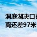 洞庭湖决口已封堵超129米，目前剩余决口距离还差97米