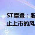 ST摩登：股票存在可能因股价低于面值被终止上市的风险