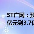 ST广网：预计2024年上半年净利润亏损3.1亿元到3.7亿元