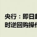 央行：即日起，将视情况开展临时正回购或临时逆回购操作