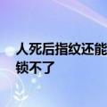 人死后指纹还能解锁手机吗 网友：不能了 冬天室外冻手解锁不了