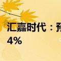 汇嘉时代：预计2024年上半年净利润下降超64%
