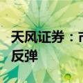 天风证券：市场处于震荡格局，指数有望开启反弹