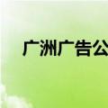 广洲广告公司（广州比较好的广告公司）