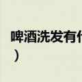 啤酒洗发有什么作用（啤酒洗发的好处和方法）