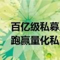 百亿级私募上半年平均业绩0.40% 主观产品跑赢量化私募