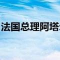 法国总理阿塔尔前往总统府向马克龙递交辞呈