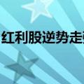 红利股逆势走强，长江电力等多股创历史新高