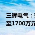 三晖电气：预计上半年净利润亏损1500万元至1700万元 同比增亏