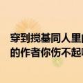 穿到搅基同人里的作者你伤不起啊笔趣阁（穿到搅基同人里的作者你伤不起啊）